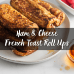 Ham and Cheese French Toast Roll Ups